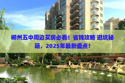 郴州五中周边买房必看！省钱攻略+避坑秘籍，2025年最新盘点！