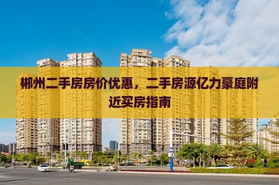 郴州亿力豪庭附近买房优惠