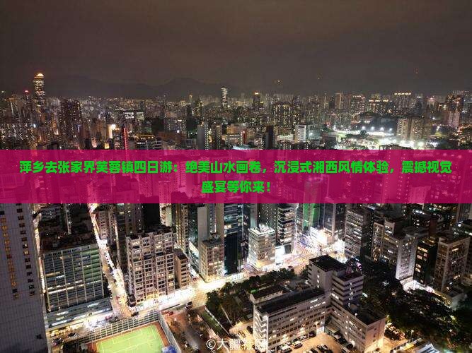 萍乡去张家界芙蓉镇四日游 萍乡去张家界芙蓉镇四日游