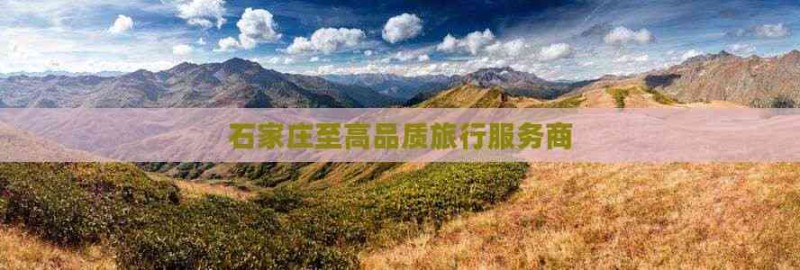 石家庄至高品质旅行服务商