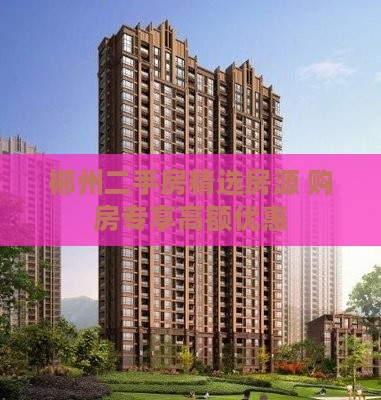 郴州二手房精选房源 购房专享高额优惠