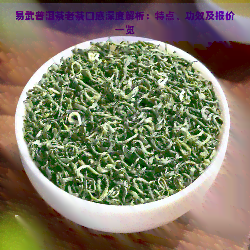 易武普洱茶老茶口感深度解析：特点、功效及报价一览