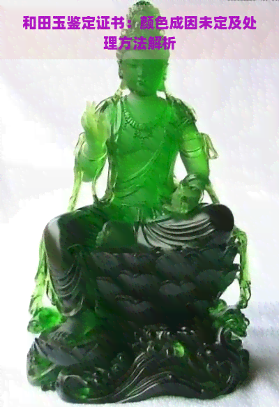 和田玉鉴定证书：颜色成因未定及处理方法解析