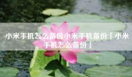 小米手机怎么备份小米手机备份「小米手机怎么备份」