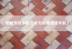 荣耀查找手机（华为荣耀查找手机）