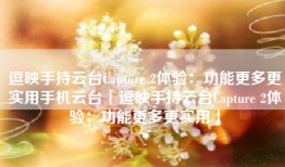 逗映手持云台Capture 2体验：功能更多更实用手机云台「逗映手持云台Capture 2体验：功能更多更实用」