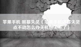 苹果手机 屏幕失灵（苹果手机屏幕失灵点不动怎么办关机也关不了）