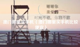 澳门哪里买手机（澳门哪里买手机比较便宜）