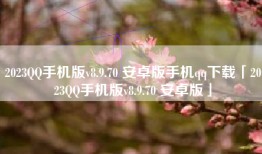 2023QQ手机版v8.9.70 安卓版手机qq下载「2023QQ手机版v8.9.70 安卓版」
