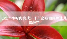 出生24小时内完成！十二指肠梗阻新生儿得救了