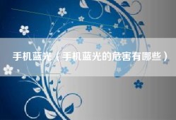 手机蓝光（手机蓝光的危害有哪些）