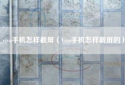 vivo手机怎样截屏（Vivo手机怎样截屏的）