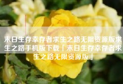 末日生存幸存者求生之路无限资源版求生之路手机版下载「末日生存幸存者求生之路无限资源版」