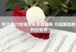 恒丰银行加强住房金融服务 托起新市民的安居梦
