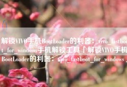 解锁VIVO手机BootLoader的利器：vivo_fastboot_for_windows手机解锁工具「解锁VIVO手机BootLoader的利器：vivo_fastboot_for_windows」