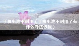 手机电池不耐用（手机电池不耐用了有什么办法恢复）
