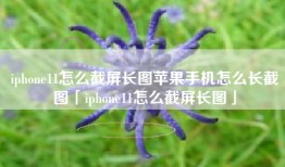 iphone11怎么截屏长图苹果手机怎么长截图「iphone11怎么截屏长图」