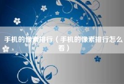 手机的像素排行（手机的像素排行怎么看）