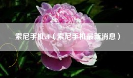 索尼手机z4（索尼手机最新消息）