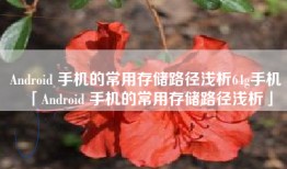 Android 手机的常用存储路径浅析64g手机「Android 手机的常用存储路径浅析」