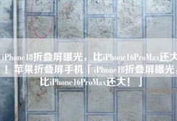 iPhone18折叠屏曝光，比iPhone16ProMax还大！苹果折叠屏手机「iPhone18折叠屏曝光，比iPhone16ProMax还大！」