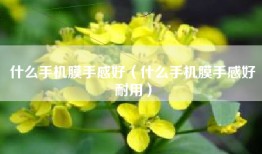 什么手机膜手感好（什么手机膜手感好耐用）