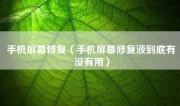手机屏幕修复（手机屏幕修复液到底有没有用）