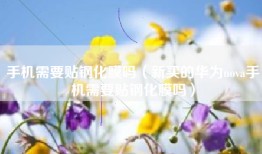 手机需要贴钢化膜吗（新买的华为nova手机需要贴钢化膜吗）