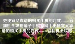 更便宜又靠谱的购买手机的方式------官翻机全攻略锤子手机官网「更便宜又靠谱的购买手机的方式------官翻机全攻略」