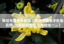 集结号捕鱼手机版（集结号捕鱼手机版官网v102版最新地址.大厅地址一.cc）