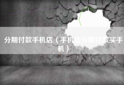 分期付款手机店（手机店分期付款买手机）