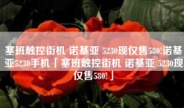 塞班触控街机 诺基亚 5230现仅售580!诺基亚5230手机「塞班触控街机 诺基亚 5230现仅售580!」