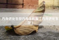 方舟进化生存方舟手机版「方舟进化生存」