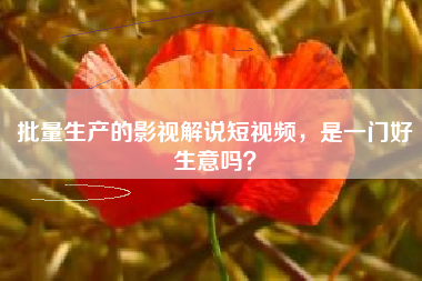 批量生产的影视解说短视频，是一门好生意吗？