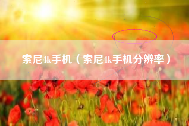 索尼4k手机（索尼4k手机分辨率）
