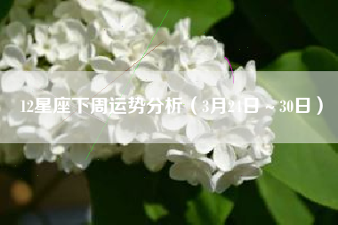 12星座下周运势分析（3月24日～30日）