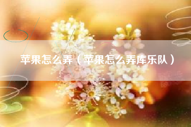 苹果怎么弄（苹果怎么弄库乐队）