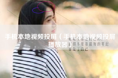 手机本地视频投屏（手机本地视频投屏播放器）