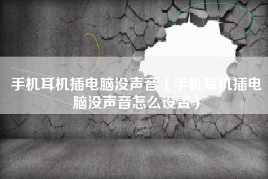 手机耳机插电脑没声音（手机耳机插电脑没声音怎么设置）