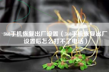 360手机恢复出厂设置（360手机恢复出厂设置后怎么打不了电话）