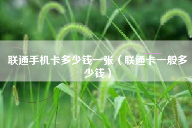联通手机卡多少钱一张（联通卡一般多少钱）