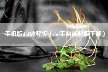 手机版dnf破解版（dnf手游破解版下载）