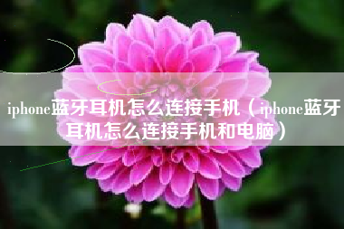 iphone蓝牙耳机怎么连接手机（iphone蓝牙耳机怎么连接手机和电脑）
