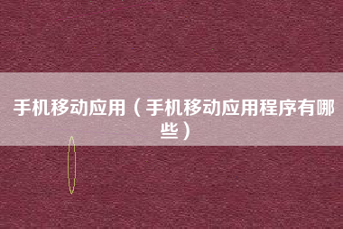 手机移动应用（手机移动应用程序有哪些）