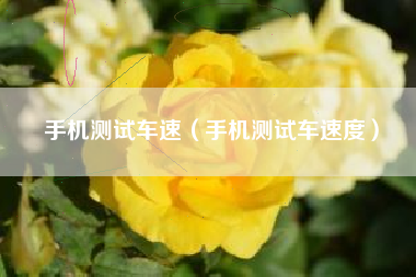 手机测试车速（手机测试车速度）