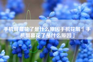 手机屏幕花了是什么原因手机花屏「手机屏幕花了是什么原因」
