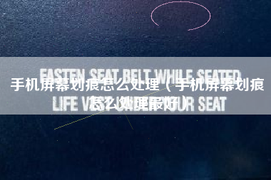 手机屏幕划痕怎么处理（手机屏幕划痕怎么处理最好）