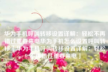 华为手机呼叫转移设置详解：轻松不再错过重要来电华为手机怎么设置呼叫转移「华为手机呼叫转移设置详解：轻松不再错过重要来电」