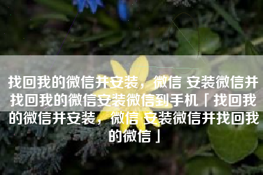 找回我的微信并安装，微信 安装微信并找回我的微信安装微信到手机「找回我的微信并安装，微信 安装微信并找回我的微信」