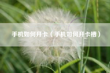 手机如何开卡（手机如何开卡槽）